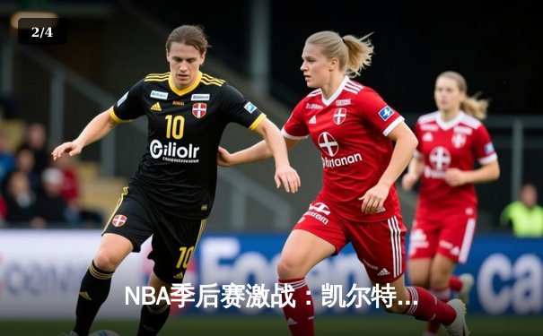 NBA季后赛激战：凯尔特人加时险胜雄鹿 塔图姆狂砍42分创生涯纪录 - 2