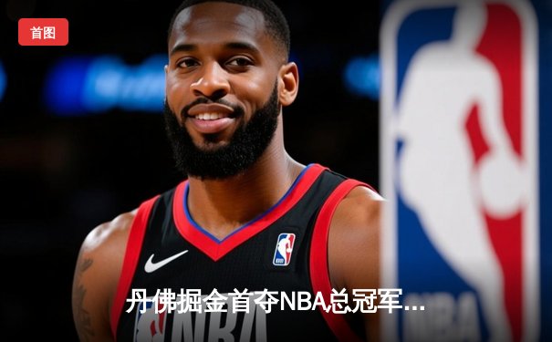 丹佛掘金首夺NBA总冠军，约基奇三双统治决赛
