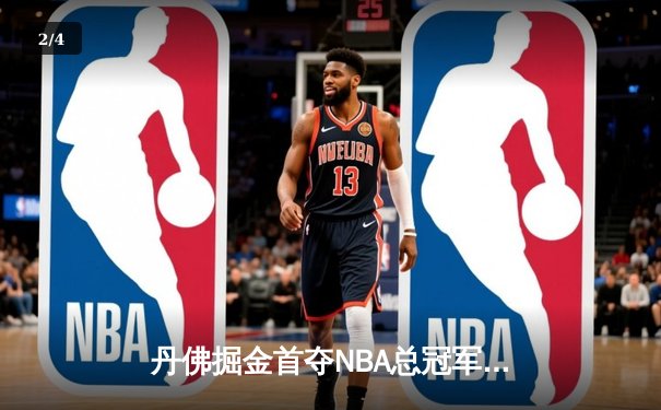 丹佛掘金首夺NBA总冠军，约基奇三双统治决赛 - 2