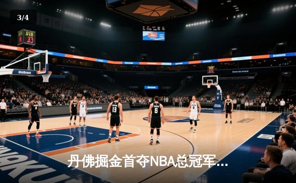 丹佛掘金首夺NBA总冠军，约基奇三双统治决赛 - 3