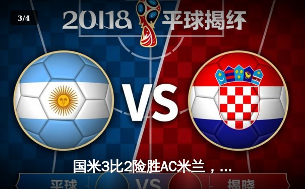 国米3比2险胜AC米兰，劳塔罗双响绝杀点燃德比激情 - 3