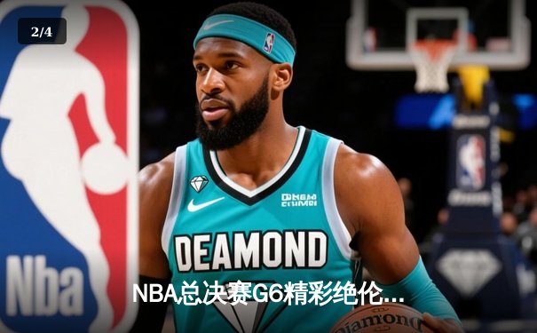 NBA总决赛G6精彩绝伦：勇士队惊险翻盘，库里狂砍43分再创传奇 - 2