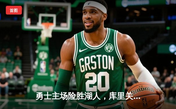 勇士主场险胜湖人，库里关键三分锁定胜局