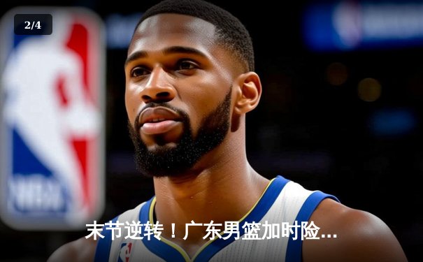 末节逆转！广东男篮加时险胜辽宁，胡明轩35分创生涯新高 - 2