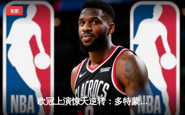 欧冠上演惊天逆转：多特蒙德3-2淘汰巴黎圣日耳曼晋级决赛