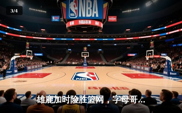 雄鹿加时险胜篮网，字母哥36+12率队捍卫主场 - 3