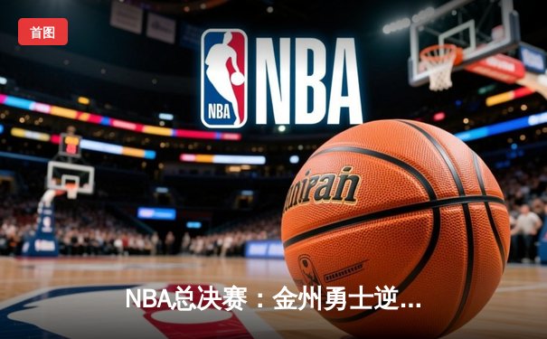NBA总决赛：金州勇士逆转波士顿凯尔特人夺得队史第七冠