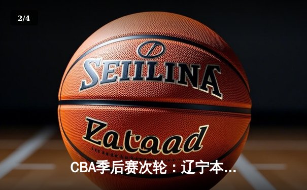 CBA季后赛次轮：辽宁本钢逆转广东东莞大益，赵继伟砍下28分创个人季后赛新高 - 2