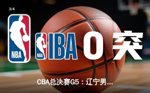 CBA总决赛G5：辽宁男篮逆转广东 总比分3-2夺赛点 - 3