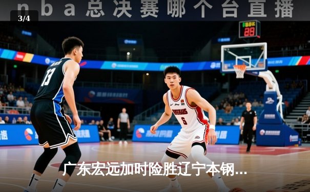 广东宏远加时险胜辽宁本钢，CBA半决赛上演史诗级对决 - 3