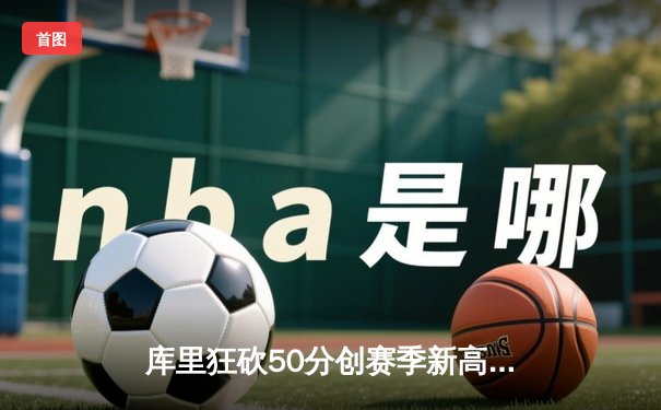 库里狂砍50分创赛季新高 勇士加时险胜国王迎四连胜