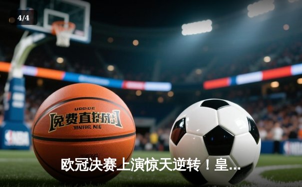 欧冠决赛上演惊天逆转！皇家马德里2-1力克多特蒙德，维尼修斯绝杀封王 - 4