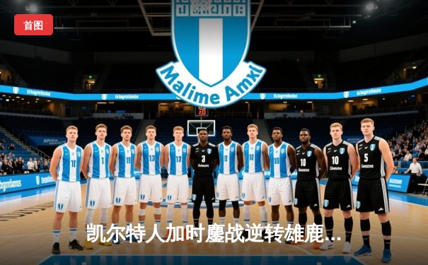 凯尔特人加时鏖战逆转雄鹿，塔图姆36分率队夺赛点