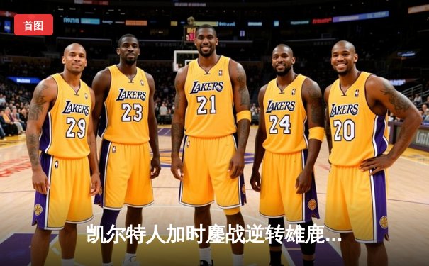 凯尔特人加时鏖战逆转雄鹿 塔图姆36+12+8统治关键时刻