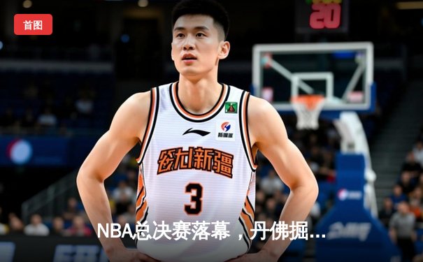 NBA总决赛落幕，丹佛掘金首夺总冠军创造历史
