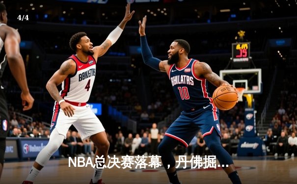 NBA总决赛落幕，丹佛掘金首夺总冠军创造历史 - 4