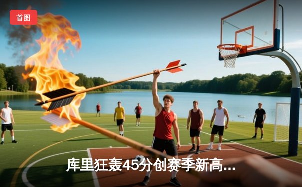 库里狂轰45分创赛季新高 勇士加时险胜凯尔特人重返西部前三