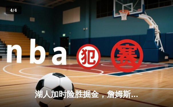 湖人加时险胜掘金，詹姆斯三双导演逆转，约基奇空砍40分难救主 - 4