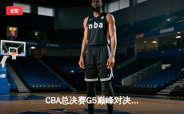 CBA总决赛G5巅峰对决：辽宁本钢加时逆转广东宏远成就三连冠伟业