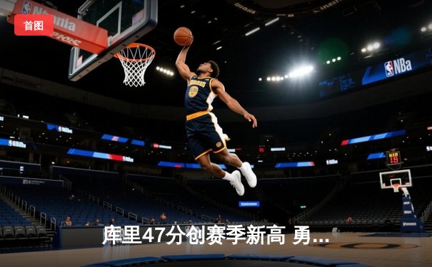 库里47分创赛季新高 勇士加时险胜凯尔特人延续主场连胜纪录