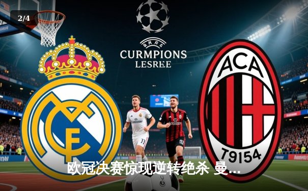 欧冠决赛惊现逆转绝杀 曼城点球大战力克皇马问鼎欧洲之巅 - 2